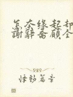 怎奈缘起却浅薄谢辞乔愿全本阅读