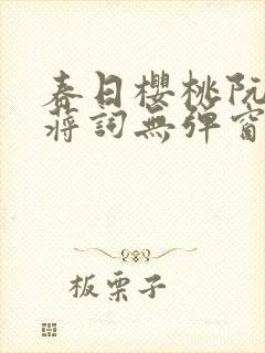 春日樱桃阮圆圆蒋词无弹窗笔趣阁