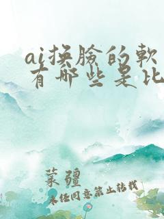 ai换脸的软件有哪些是比较好用的