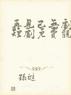 再见已无剧中人短剧免费观看全集