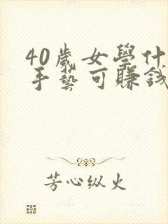 40岁女学什么手艺可赚钱