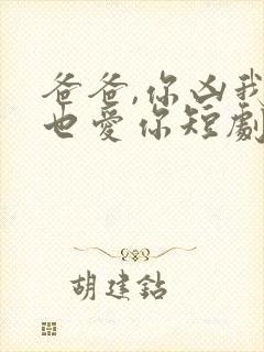 爸爸,你凶我我也爱你短剧全集电视