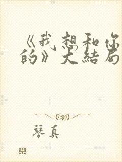 《我想和你好好的》大结局