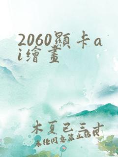 2060显卡ai绘画