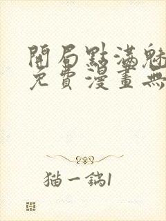 开局点满魅力值免费漫画无敌漫画