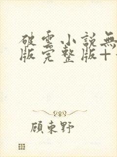 破云小说无删减版完整版+番外txt