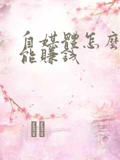 自媒体怎么做才能赚钱