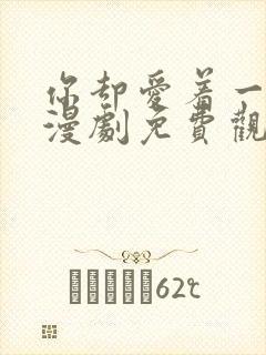 你却爱着一个他漫剧免费观看