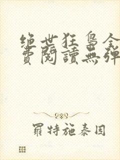 绝世狂枭全文免费阅读无弹窗