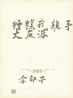 糟糕我亲手培养大反派