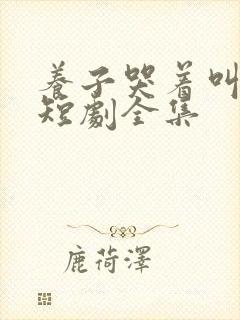 养子哭着叫妈妈短剧全集