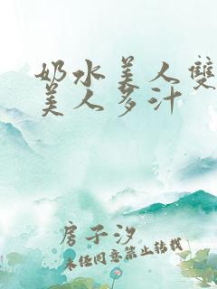 奶水美人双性h美人多汁