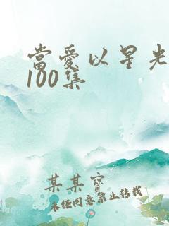 当爱以星光短剧100集