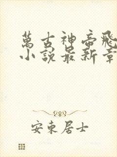 万古神帝飞天鱼小说最新章节帝