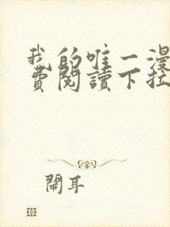 我的唯一漫画免费阅读下拉式