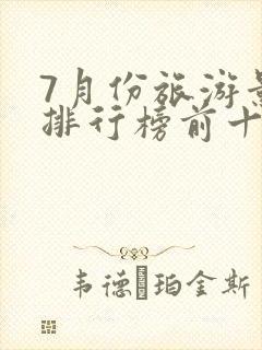 7月份旅游景点排行榜前十名