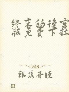 终末的后宫玄幻版免费下拉式奇漫屋