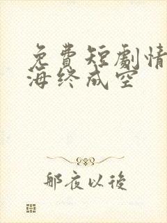 免费短剧情深似海终成空