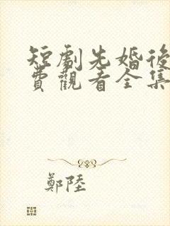 短剧先婚后爱免费观看全集