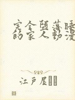 完全堕落睡走了的家人动漫在线观看全集