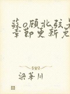 苏o顾北弦最新章节更新免费