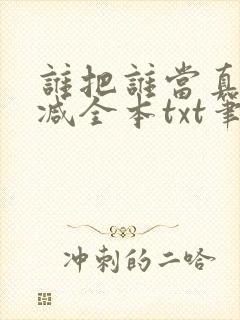 谁把谁当真无删减全本txt笔趣阁