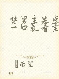 双男主先虐后甜一口气看完