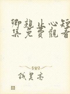 卿亲止心短剧全集免费观看