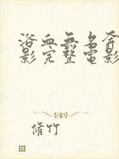 浴血无名奔袭电影完整电影版免费