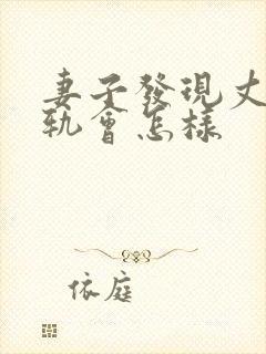 妻子发现丈夫出轨会怎样