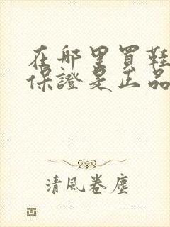 在哪里买鞋可以保证是正品