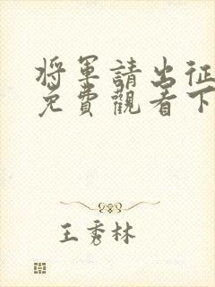 将军请出征漫画免费观看下拉式六漫画