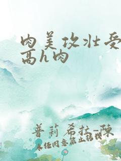 肉美攻壮受bl高h肉