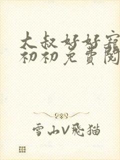 大叔好好宠我云初初免费阅读