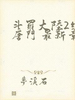 斗罗大陆2绝世唐门 最新章节