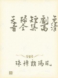 天归短剧免费观看全集高清