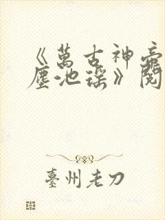 《万古神帝张若尘池瑶》阅读全文