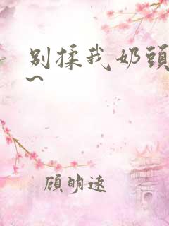 别揉我奶头啊嗯~