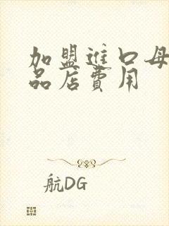 加盟进口母婴用品店费用