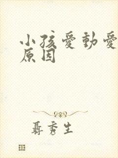 小孩爱动爱动的原因