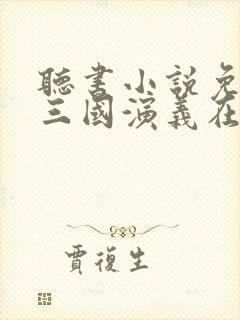 听书小说免费听三国演义在线听