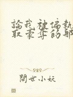 论我被偏执狂强取豪夺的那些日子