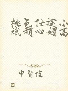 桃色仕途小说陈斌赵心媚高婉君未删减