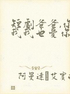 短剧爸爸,你凶我我也爱你