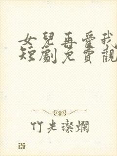 女儿再爱我一次短剧免费观看