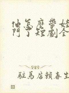 他怎么带娃找上门了短剧全集