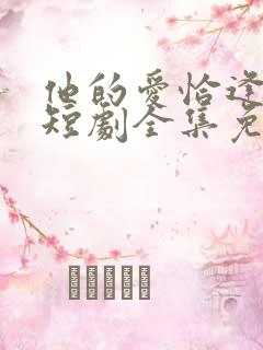 他的爱恰逢其时短剧全集免费观看