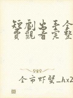 短剧出手全集免费观看完整版