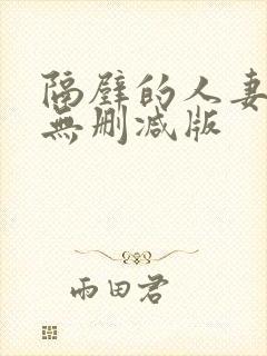 隔壁的人妻hd无删减版