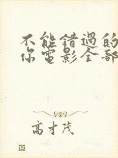 不能错过的只有你电影全部免费观看